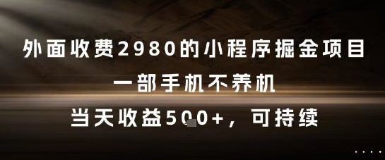 外面收费2980的小程序掘金项目，一部手机不养机，当天收益5张+，可持续【揭秘】-十一网创