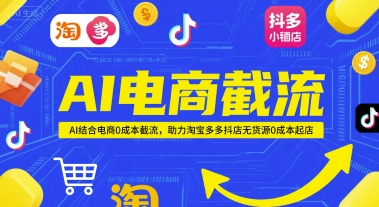 AI电商截流项目，AI结合电商0成本截流，助力淘宝多多抖店无货源0成本起店-十一网创
