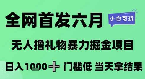 全网首发六月，无人撸礼物暴力掘金项目，日入1K+门槛低，当天拿结果，小白可玩【揭秘】-十一网创