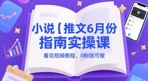 小说推文6月份指南实操课，看完视频教程，0粉就可做-十一网创