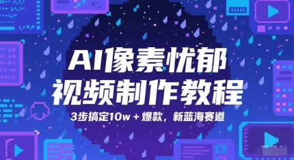 AI像素忧郁视频制作教程，3步搞定10w+爆款，新蓝海赛道-十一网创