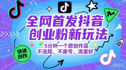 全网首发抖音创业粉新玩法，5分钟一个原创作品，不违规，不废号，流量好-十一网创
