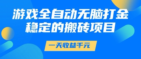 游戏全自动无脑打金项目，一天收益1k+，稳定持久的搬砖项目【揭秘】-十一网创