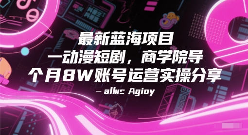 最新蓝海项目动漫短剧，商学院导师单抖音号一个月8W账号运营实操分享-十一网创