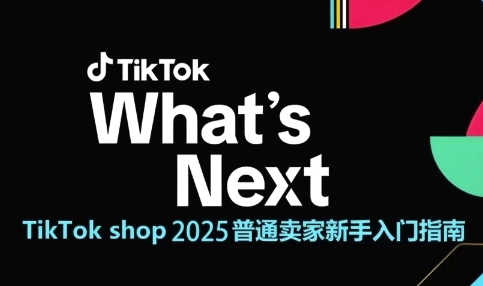 TikTokshop2025普通卖家新手入门指南，助新手快速掌握从0到1的跨境电商运营逻辑-十一网创