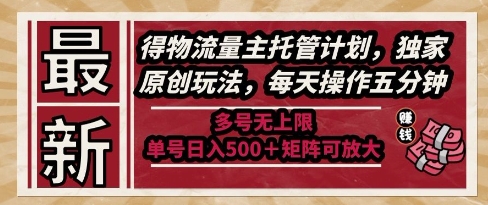 最新得物流量主托管计划，独家原创玩法，每天操作五分钟，多号无上限，单号日入5张+矩阵可放大【揭秘】-十一网创