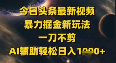 今日头条最新美女视频暴力掘金新玩法，一刀不剪，AI辅助轻松日入1k+-十一网创