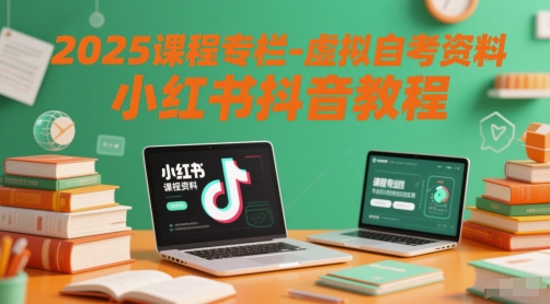 2025课程专栏-虚拟自考资料小红书抖音教程-十一网创