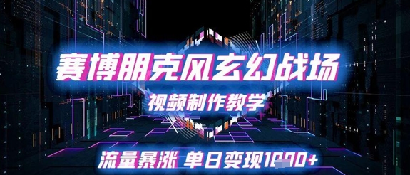 赛博朋克风玄幻战场视频制作教学，流量暴涨单日变现1k+-十一网创
