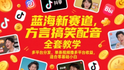 蓝海新赛道，方言搞笑配音全套教学，多平台分发，单条视频撸多平台收益，适合零基础小白-十一网创