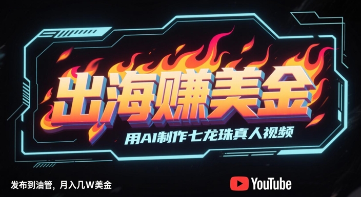 出海挣美金，用AI制作七龙珠真人视频，发布到油管，条条爆火，月入几W美刀-十一网创