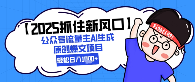 【2025抓住新风口】公众号流量主AI生成原创爆文项目，新手小白轻松日入1k+-十一网创