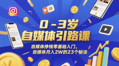 0-3岁自媒体引路课，自媒体挣钱零基础入门，自媒体月入2W的23个秘法-十一网创