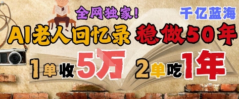 AI帮老人写回忆录，可以稳做50年的蓝海赛道，一单收2-3W，2单吃一年，长久可持续-十一网创
