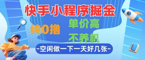 快手小程序掘金，纯0撸，单价高不养机利用空闲时间做一做，一天好几张【揭秘】-十一网创