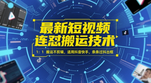 最新短视频连怼搬运技术1：1搬运不剪辑，适用抖音快手，条条过抖出框-十一网创