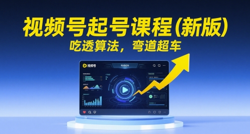 视频号起号课程（新版），吃透算法，弯道超车-十一网创