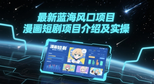 最新蓝海风口项目，漫画短剧项目介绍及实操-十一网创