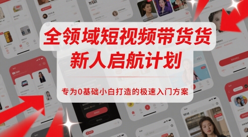 全领域短视频带货新人启航计划，专为0基础小白打造的极速入门方案-十一网创