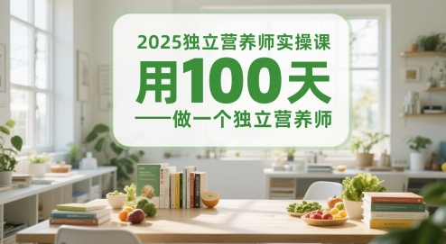 2025独立营养师实操课，用100天做一个独立营养师-十一网创