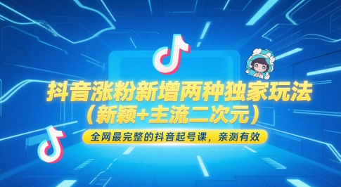 抖音涨粉新增两种独家玩法（新颖+主流二次元），全网最完整的抖音起号课，亲测有效-十一网创