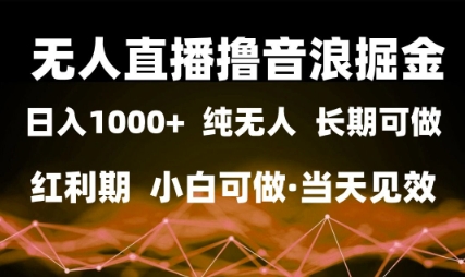 无人直播撸音浪掘金，日入1k+，纯无人红利期，小白可做，当天见效【揭秘】-十一网创