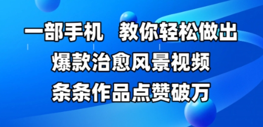 一部手机，教你轻松做出爆款治愈风景视频，条条作品点赞破W-十一网创