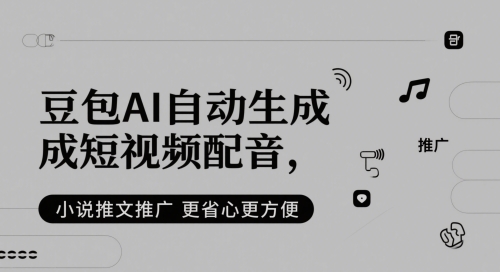 豆包AI自动生成短视频配音，小说推文推广更省心更方便-十一网创