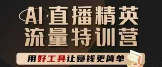 AI直播精英官方特训营，直播底层逻辑和ai实操技巧，用好工具让挣米更简单-十一网创