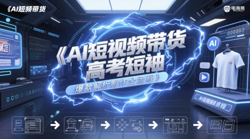 AI短视频带货高考短袖爆款解析制作全流程-十一网创
