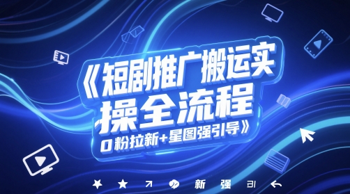 短剧推广搬运实操全流程，0粉拉新+星图强引导-十一网创