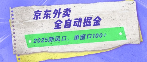2025新风口，京东外卖全自动掘金，单窗口100+【揭秘】-十一网创