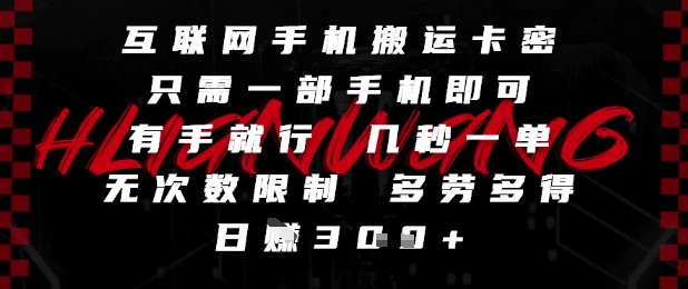互联网手机搬运卡密，只需一部手机即可，有手就行，几秒一单，无次数限制，多劳多得，日入3张【揭秘】-十一网创