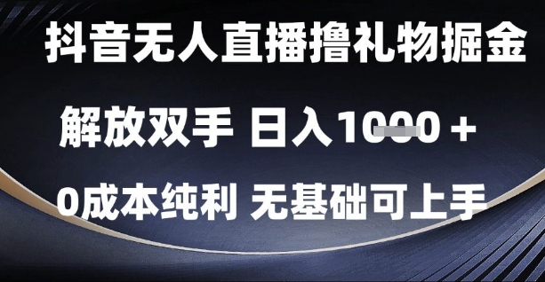 抖音无人直播撸礼物掘金，解放双手，日入1k，0成本纯利，无基础可上手【揭秘】-十一网创