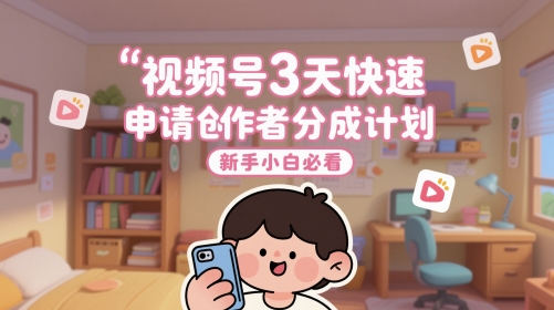 视频号3天快速申请创作者分成计划，新手小白必看-十一网创