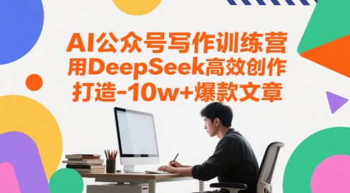 AI公众号写作训练营，用DeepSeek高效创作，打造10w+爆款文章-十一网创