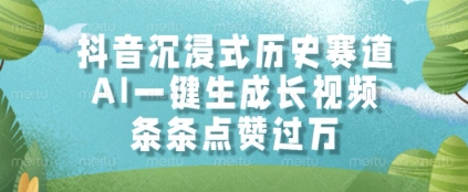 抖音沉浸式历史赛道，AI一键生成长视频，条条点赞过W【揭秘】-十一网创