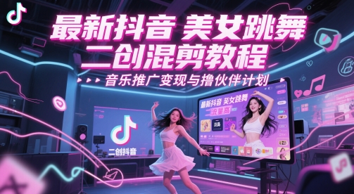 最新抖音美女跳舞二创混剪教程，流量高，音乐推广变现与撸伙伴计划-十一网创