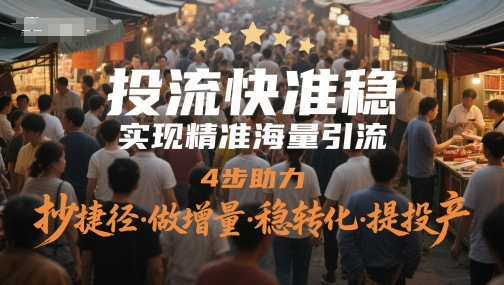 投流快准稳，实现精准海量引流，4步助力，抄捷径·做增量·稳转化·提投产-十一网创