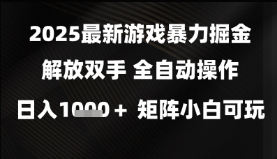 2025最新游戏暴力掘金解放双手，全自动操作，日入1k+矩阵，小白可玩【揭秘】-十一网创