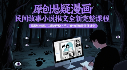 原创悬疑漫画民间故事小说推文全新完整课程， 搭配ai绘画，0基础轻松上手，撸分成和伙伴计划-十一网创