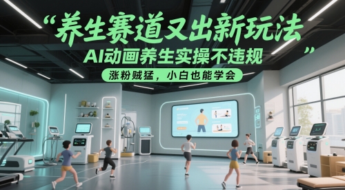 养生赛道又出新玩法，AI动画养生实操不违规，涨粉贼猛，小白也能学会-十一网创