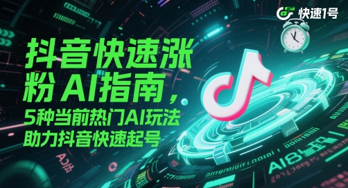 抖音快速涨粉AI指南，5种当前热门AI玩法，助力抖音快速起号-十一网创