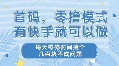 首码，零撸模式，有快手就可以做，每天零碎时间搞个几张不成问题【揭秘】-十一网创