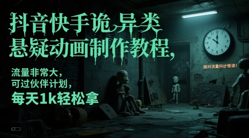 抖音快手诡异类悬疑动画制作教程，流量非常大，可过伙伴计划，每天1k轻松拿-十一网创