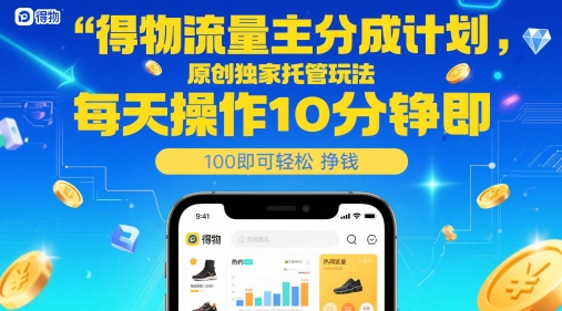 得物流量主分成计划，原创独家托管玩法，每天操作10分钟即可轻松挣米【揭秘】-十一网创