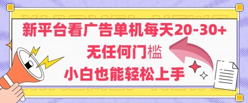 新平台看广告单机每天20-30，无任何门槛，安卓手机即可，小白也能轻松上手-十一网创