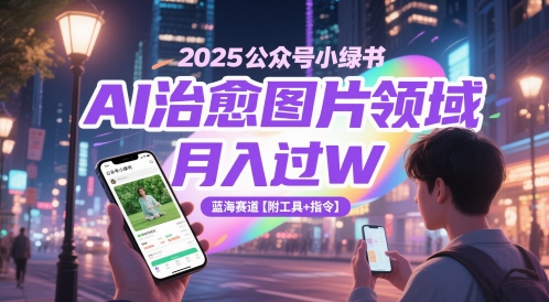 2025公众号小绿书AI治愈图片领域，月入过W，蓝海赛道【附工具+指令】-十一网创