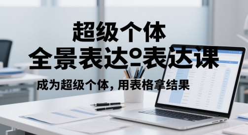 超级个体全景表达课，成为超级个体，用表格拿结果-十一网创