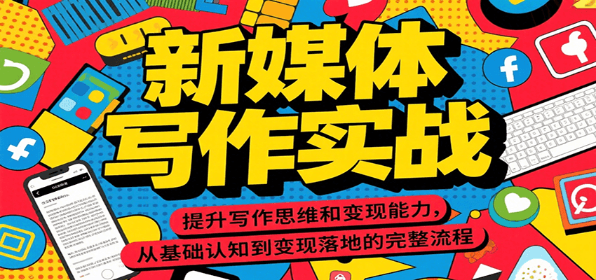 新媒体写作实战，提升写作思维和变现能力，从基础认知到变现落地的完整流程-十一网创